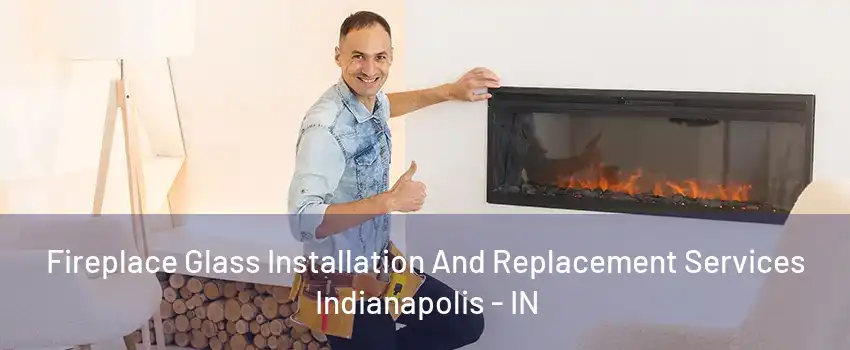 Fireplace Glass Installation And Replacement Services Indianapolis - IN