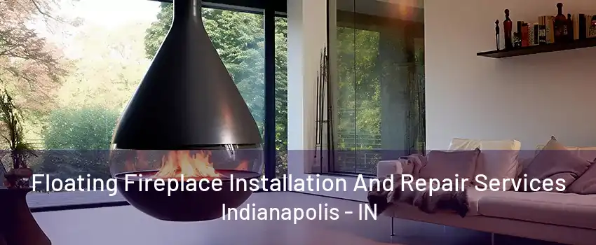 Floating Fireplace Installation And Repair Services Indianapolis - IN