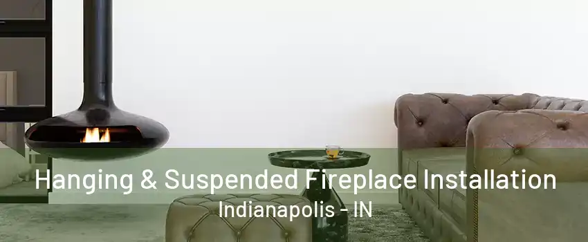 Hanging & Suspended Fireplace Installation Indianapolis - IN