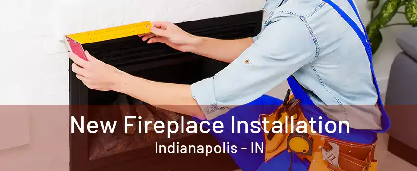 New Fireplace Installation Indianapolis - IN