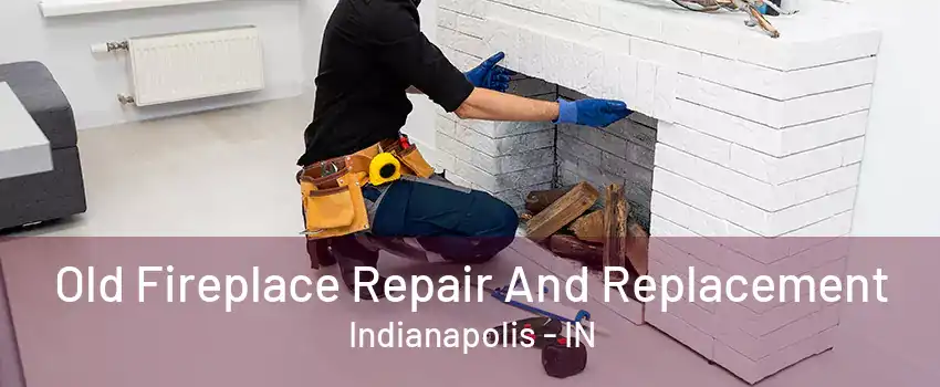 Old Fireplace Repair And Replacement Indianapolis - IN