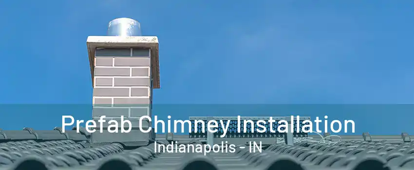 Prefab Chimney Installation Indianapolis - IN