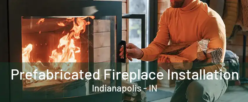 Prefabricated Fireplace Installation Indianapolis - IN