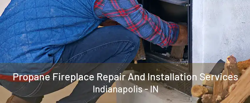 Propane Fireplace Repair And Installation Services Indianapolis - IN