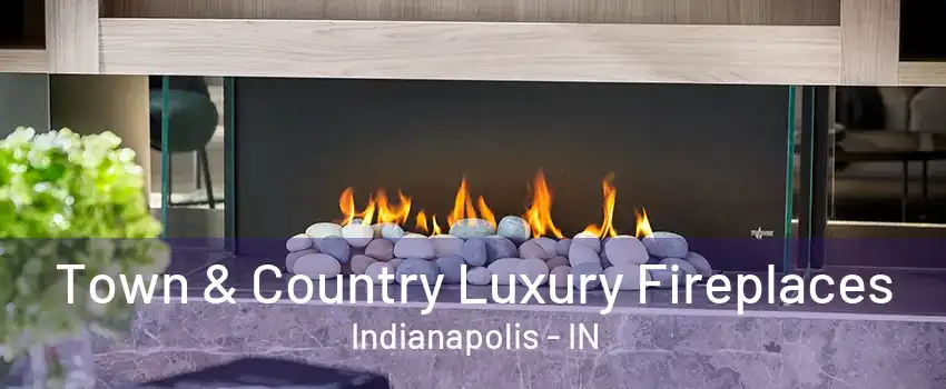 Town & Country Luxury Fireplaces Indianapolis - IN